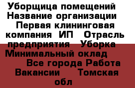 Уборщица помещений › Название организации ­ Первая клининговая компания, ИП › Отрасль предприятия ­ Уборка › Минимальный оклад ­ 15 000 - Все города Работа » Вакансии   . Томская обл.